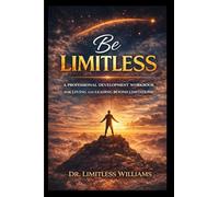 Be Limitless: A Professional Development Workbook for Living and Leading Beyond Limitations