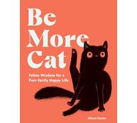 Be More Cat: Feline Wisdom for a Purr-fectly Happy Life