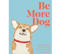 Be More Dog: Tips and Tricks for Unlocking Your Paw-tential