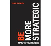 Be More Strategic: 12 essential practices to build the life and career you want