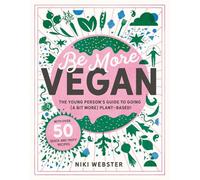 Be More Vegan: The young person's guide to going (a bit more) plant-based! (Be More Vegan: The young person's guide to a plant-based lifestyle)
