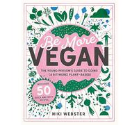 Be More Vegan: The young person's guide to going (a bit more) plant-based! (Be More Vegan: The young person's guide to a plant-based lifestyle)