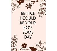 Be Nice I Could Be Your Boss Some Day: Blank Lined Notebook with Funny Quotes For Travel, New Jobs, New Friends, Office, Team, Boss Lady, Employees (6"x9")