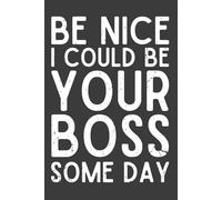 Be Nice I Could Be Your Boss Some Day Notebook - 120 Pages, 6x9 Funny Ambition Lined Journal, Office Humor Gift for Coworkers, Students & Future Leaders