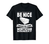 Be Nice I might be your mortician some day Fun Last Responder Camiseta