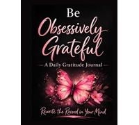 Be Obsessively Grateful Daily Gratitude Journal: A simple way to create a daily gratitude practice