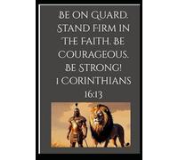 Be on Guard. Stand Firm in The Faith. Be Courageous. Be Strong! 1 Corinthians 16:13