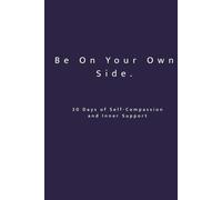 Be On Your Own Side. 30 Days of Self-Compassion and Inner Support: A 30-Day Reflective Workbook for Self-Love, Inner Stability and Emotional Awareness ... on Purpose: 30-Day Self-Reflection Series)