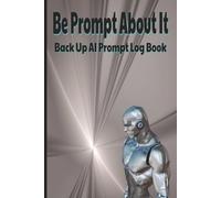 Be Prompt About It: A Back-Up AI Prompt Log Book for Creators, Coders, and Curious Minds (6x9, 100 pages)