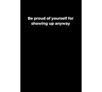 Be Proud of Yourself for Showing Up Anyway: A 6x9 Black Lined Journal for Quiet Courage, Self-Respect, and Gentle Progress