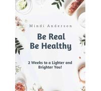 Be Real Be Healthy Two Weeks to a Lighter and Brighter You!: A Healthy Reset (Be Real Be Healthy: Embracing and Empowering Your Life Inside and Out)