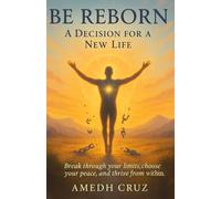 BE REBORN A DECISION FOR A NEW LIFE: Break through your limits, choose your peace, and thrive from withim