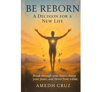 BE REBORN A DECISION FOR A NEW LIFE: Break through your limits, choose your peace, and thrive from withim