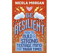 Be Resilient: How To Build A Strong Teenage Mind For Tough Times