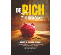 BE RICH FOREVER: VINCERE AL GIOCO DEL DENARO. I SEGRETI DEL SUCCESSO FINANZIARIO PER BAMBINI E RAGAZZI