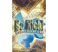 Be Rich !: The Science of Getting What You Want