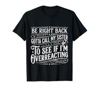 Be Right Back Calling My Sister Ask If I'm Overreacting |- Camiseta