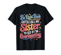Be Right Back Calling My Sister Ask If I'm Overreacting - Camiseta