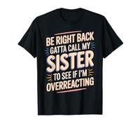 Be Right Back Calling My Sister Ask If I'm Overreacting Camiseta