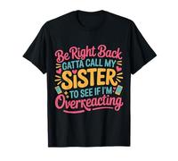 Be Right Back Calling My Sister Ask If I'm Overreacting - Camiseta