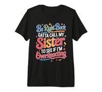 Be Right Back Calling My Sister Ask If I'm Overreacting - Camiseta Premium