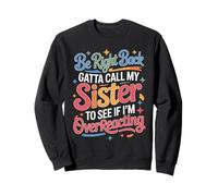 Be Right Back Calling My Sister Ask If I'm Overreacting - Sudadera