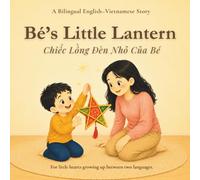 Bé’s Little Lantern: A Bilingual English-Vietnamese Mid-Autumn Festival Story for Kids About Family, Mooncakes, Lanterns, and Vietnamese Traditions (Little Vietnamese Roots)