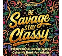 Be Savage, Stay Classy: Motivational Swear Words Coloring Book for Adults