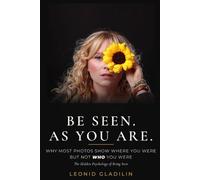 BE SEEN. AS YOU ARE.: WHY MOST PHOTOS SHOW WHERE YOU WERE BUT NOT WHO YOU WERE. The Hidden Psyhology of Being Seen.