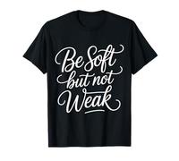 Be Soft But Not Weak Emoción Fuerza Motivación - Camiseta