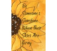 Be Someone’s Sunshine When Their Skies Are Gray: Inspirational Sunflower Notebook for Women & Teen Girls | Motivational Lined Journal | Cute Floral Writing Notebook Gift