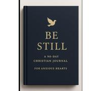 Be Still: A 90 Day Christian Journal For The Anxious Heart