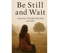 Be Still and Wait: A Journey Though Infertiliy and Faith