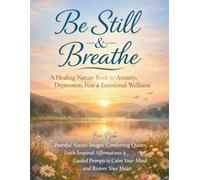 Be Still & Breathe: A Healing Book for Anxiety, Depression, Stress relief, Fear & Emotional Wellness: Peaceful Nature Images, Comforting Quotes, ... to Calm Your Mind and Restore Your Heart