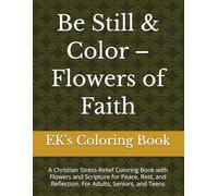 Be Still & Color - Flowers of Faith: A Christian Stress-Relief Coloring Book with Flowers and Scripture for Peace, Rest, and Reflection. For Adults, Seniors, and Teens