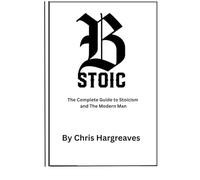 Be Stoic: The Complete Guide to Stoicism and the Modern Man (Be Stoic - The Modern Warrior Series)
