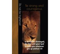 Be strong and courageous. Do not be frightened, and do not be dismayed, for the Lord your God is with you wherever you go Joshua 1:9