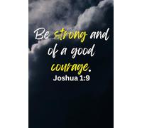 "Be Strong and of Good Courage" Joshua 1:9: "Be Strong and of Good Courage" Joshua 1:9