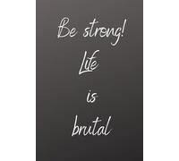 Be Strong! Life Is Brutal Motivational Notebook for Strength, Resilience and Daily Reflection: Inspirational Lined Journal for Resilience, Discipline and Mindset - Perfect Gift for Strong People