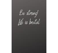 Be Strong! Life Is Brutal Motivational Notebook for Strength, Resilience and Daily Reflection: Inspirational Blank Journal for Resilience, Discipline and Mindset - Perfect Gift for Strong People