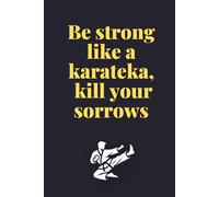 Be Strong Like A Karateka, Kill Your Sorrows: Positive Affirmation, Motivational and Inspirational Notebook.