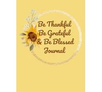 Be Thankful, Be Grateful, & Be Blessed: A Sunflower Gratitude Journal for Daily Reflection and Faith Based Writing