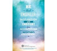 Be That Engineer: Inspiration and Insight from Accomplished Women Engineers: Submissions from members of the Society of Women Engineers' Corporate Partnership Council (CPC)