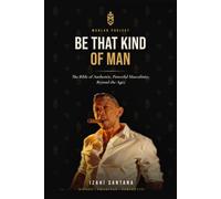 Be That Kind of Man: The Bible of Authentic, Powerful Masculinity, Beyond the Ages