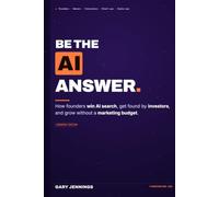 Be The AI Answer: Generative Engine Optimization (GEO): How Founders Win AI Search, Get Found by Investors, and Grow Without a Marketing Budget
