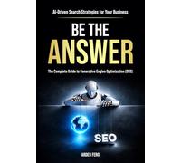 BE THE ANSWER: The Complete Guide to Generative Engine Optimization (GEO) - AI-Driven Search Strategies for Your Business