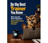 Be the Best Trainer You Know: When Expertise Meets Engagement: How to Deliver Virtual Training That Learners Remember