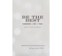Be the Best version of you : Gratitude Journal - when you focus on the good, the good gets better: Daily Gratitude, Self-Reflection and Positivity