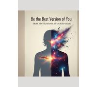 Be the Best Version of You: Unlock Your Full Potential and Live a Life You Love
