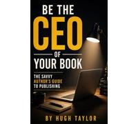 Be the CEO of Your Book: The Savvy Author's Guide to Publishing